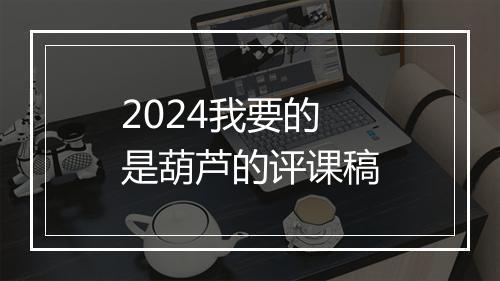 2024我要的是葫芦的评课稿
