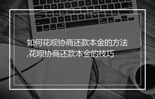 如何花呗协商还款本金的方法,花呗协商还款本金的技巧