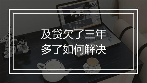 及贷欠了三年多了如何解决