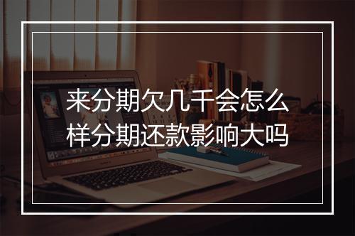 来分期欠几千会怎么样分期还款影响大吗