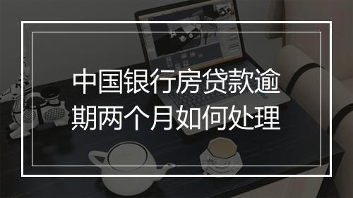 中国银行房贷款逾期两个月如何处理