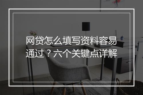 网贷怎么填写资料容易通过？六个关键点详解