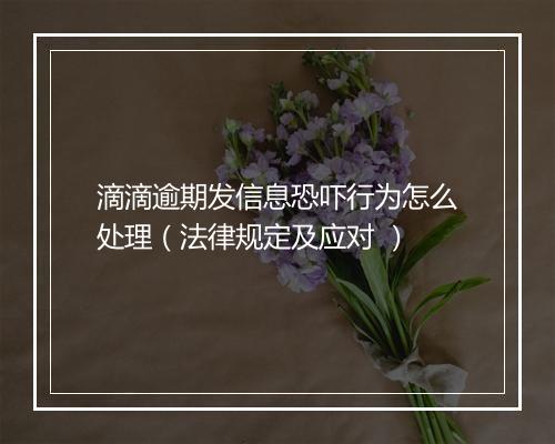 滴滴逾期发信息恐吓行为怎么处理（法律规定及应对 ）