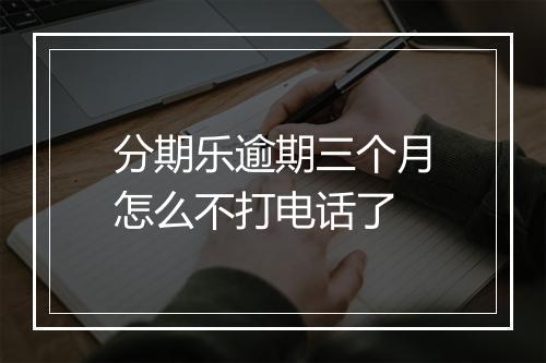 分期乐逾期三个月怎么不打电话了