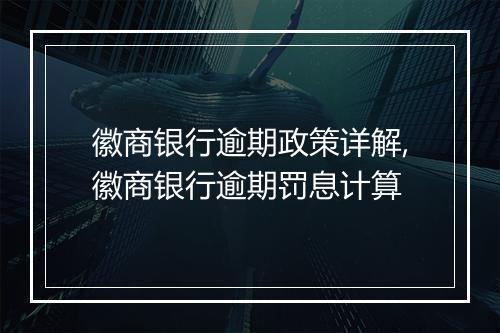 徽商银行逾期政策详解,徽商银行逾期罚息计算