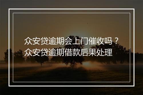 众安贷逾期会上门催收吗？众安贷逾期借款后果处理