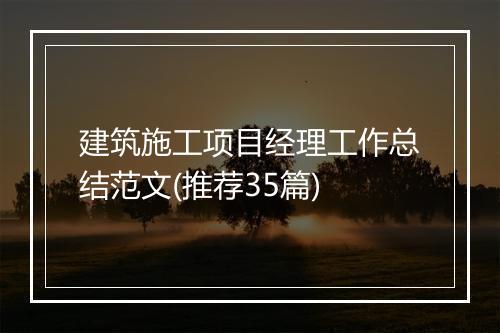 建筑施工项目经理工作总结范文(推荐35篇)