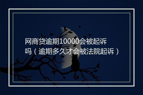 网商贷逾期10000会被起诉吗（逾期多久才会被法院起诉）