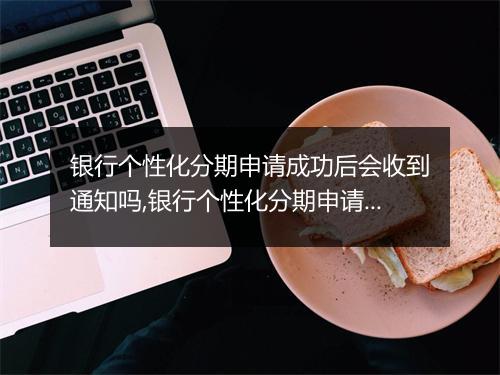银行个性化分期申请成功后会收到通知吗,银行个性化分期申请成功后会有短信通知吗