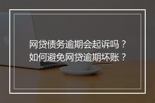 网贷债务逾期会起诉吗？如何避免网贷逾期坏账？