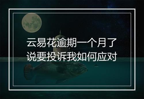 云易花逾期一个月了说要投诉我如何应对