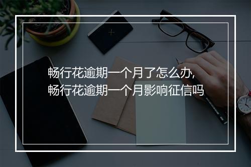 畅行花逾期一个月了怎么办,畅行花逾期一个月影响征信吗