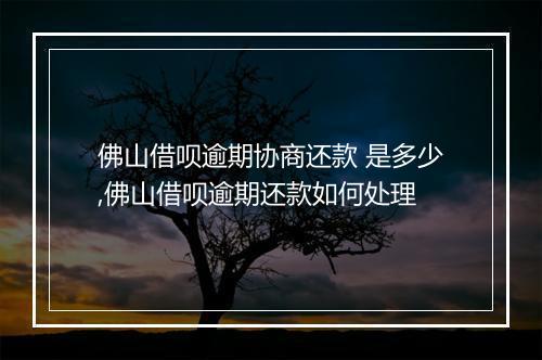 佛山借呗逾期协商还款 是多少,佛山借呗逾期还款如何处理