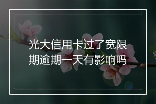光大信用卡过了宽限期逾期一天有影响吗