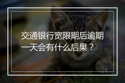 交通银行宽限期后逾期一天会有什么后果？