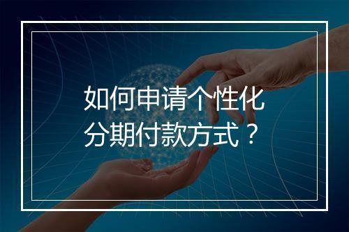 如何申请个性化分期付款方式？