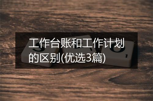 工作台账和工作计划的区别(优选3篇)