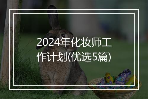 2024年化妆师工作计划(优选5篇)