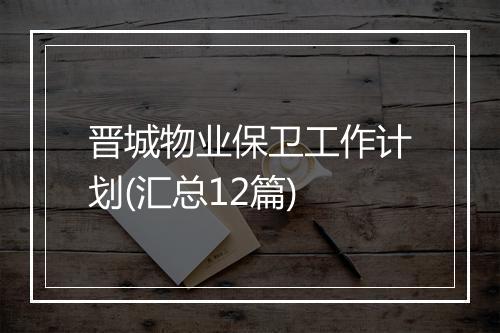 晋城物业保卫工作计划(汇总12篇)