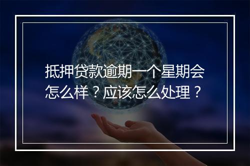 抵押贷款逾期一个星期会怎么样？应该怎么处理？