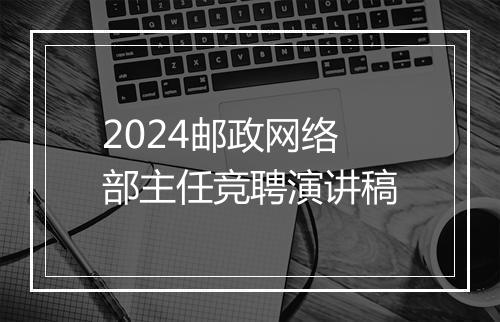 2024邮政网络部主任竞聘演讲稿