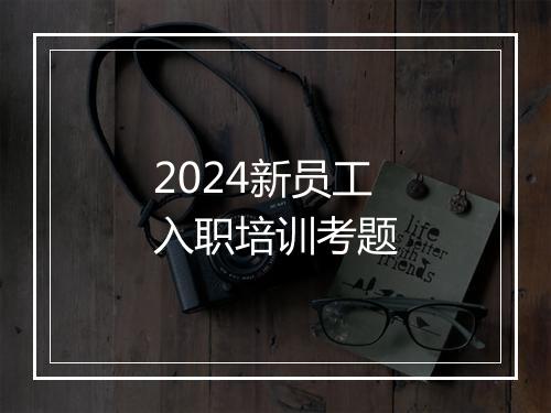 2024新员工入职培训考题