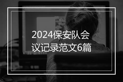 2024保安队会议记录范文6篇