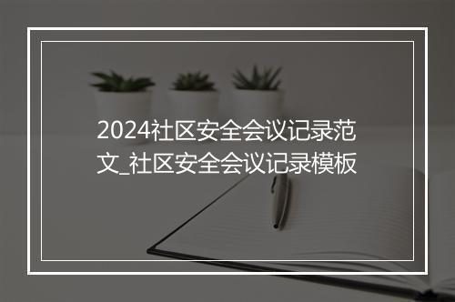 2024社区安全会议记录范文_社区安全会议记录模板