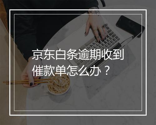 京东白条逾期收到催款单怎么办？