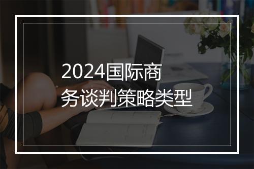 2024国际商务谈判策略类型