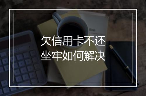 欠信用卡不还坐牢如何解决