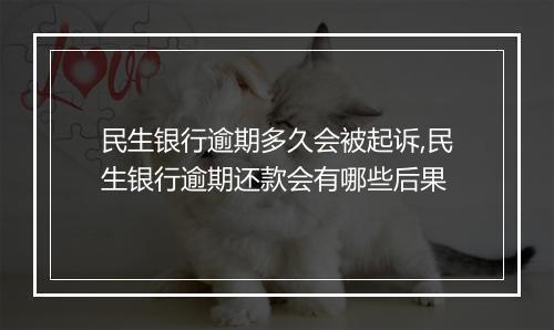 民生银行逾期多久会被起诉,民生银行逾期还款会有哪些后果