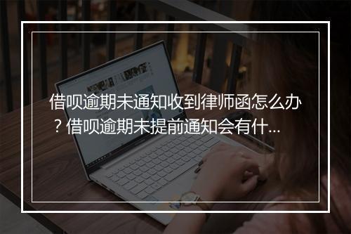 借呗逾期未通知收到律师函怎么办？借呗逾期未提前通知会有什么后果？