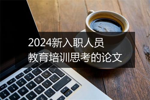 2024新入职人员教育培训思考的论文