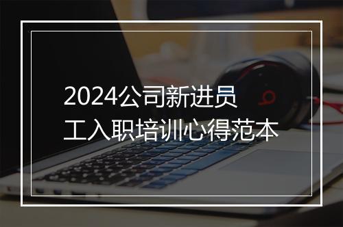 2024公司新进员工入职培训心得范本
