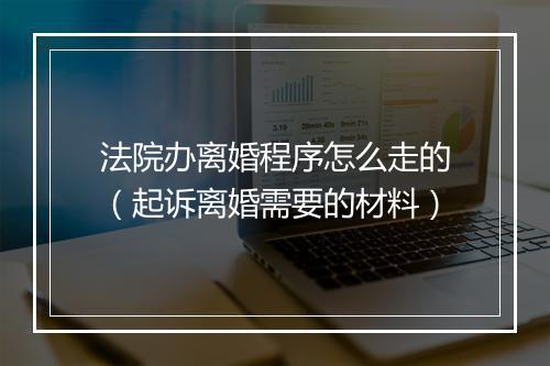 法院办离婚程序怎么走的（起诉离婚需要的材料）