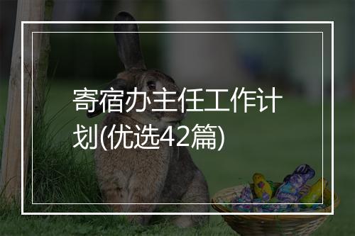 寄宿办主任工作计划(优选42篇)