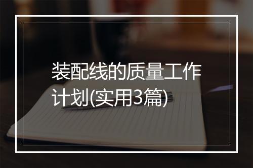 装配线的质量工作计划(实用3篇)