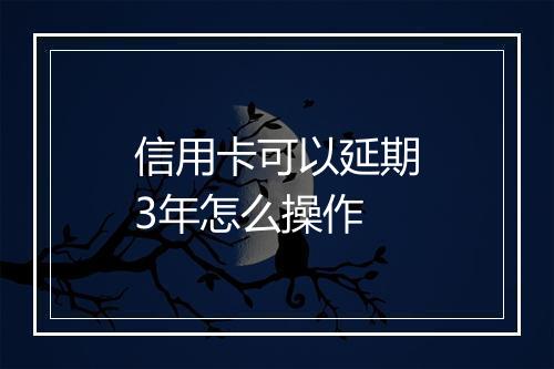 信用卡可以延期3年怎么操作