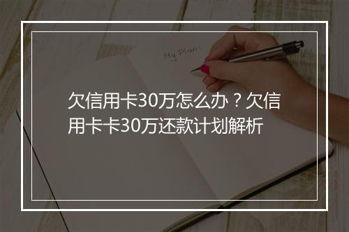 欠信用卡30万怎么办？欠信用卡卡30万还款计划解析