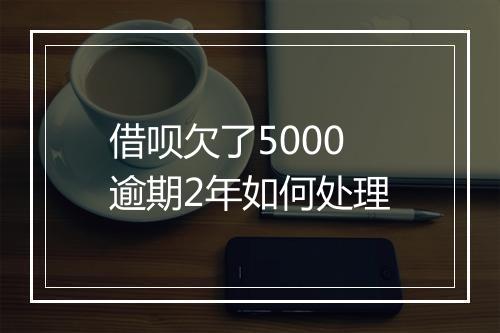 借呗欠了5000逾期2年如何处理