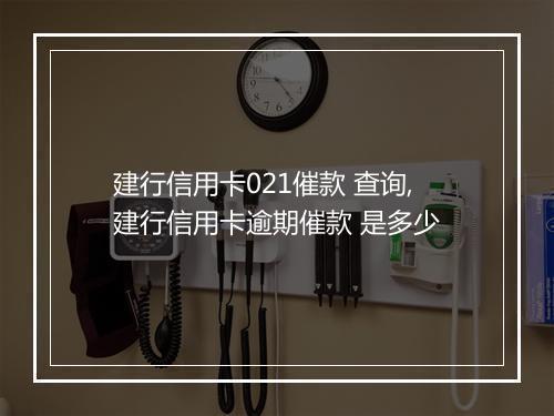 建行信用卡021催款 查询,建行信用卡逾期催款 是多少