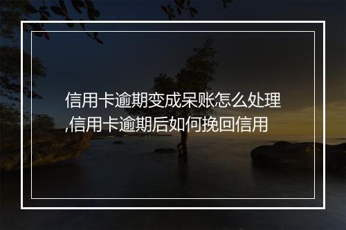 信用卡逾期变成呆账怎么处理,信用卡逾期后如何挽回信用