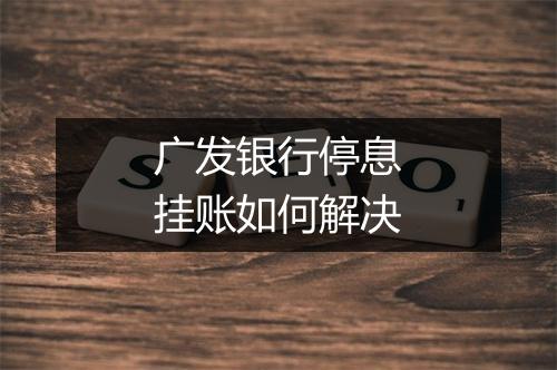 广发银行停息挂账如何解决