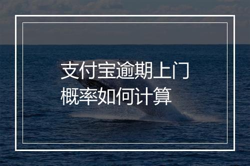 支付宝逾期上门概率如何计算