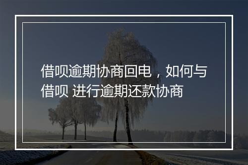 借呗逾期协商回电，如何与借呗 进行逾期还款协商
