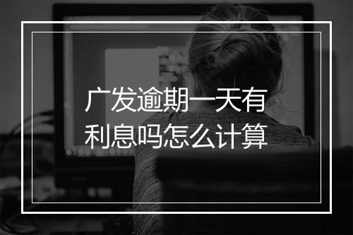 广发逾期一天有利息吗怎么计算
