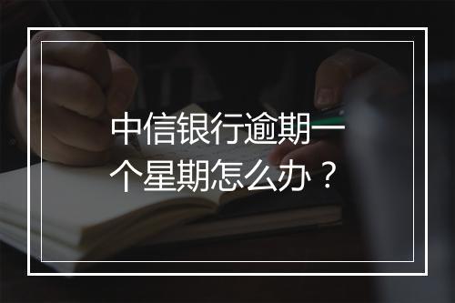 中信银行逾期一个星期怎么办？