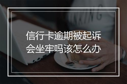 信行卡逾期被起诉会坐牢吗该怎么办