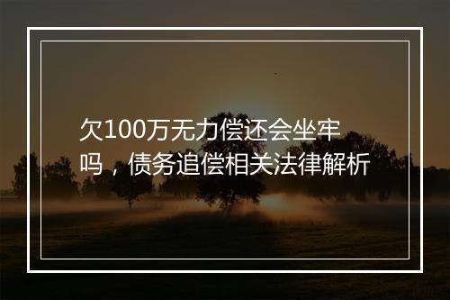 欠100万无力偿还会坐牢吗，债务追偿相关法律解析